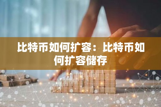 比特币如何扩容：比特币如何扩容储存
