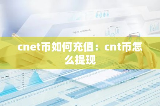cnet币如何充值：cnt币怎么提现