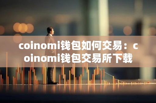coinomi钱包如何交易：coinomi钱包交易所下载