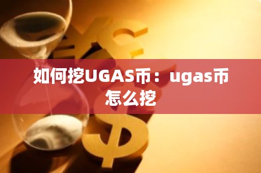 如何挖UGAS币：ugas币怎么挖