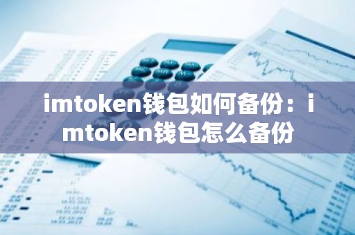 imtoken钱包如何备份：imtoken钱包怎么备份