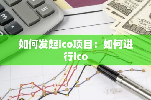 如何发起ico项目：如何进行ico