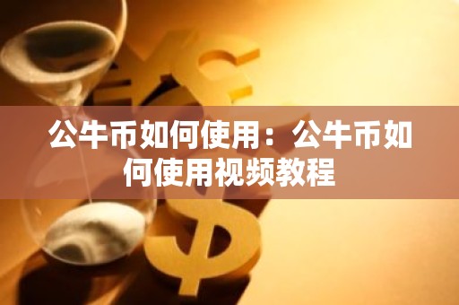 公牛币如何使用：公牛币如何使用视频教程