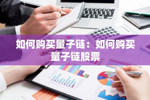 如何购买量子链：如何购买量子链股票