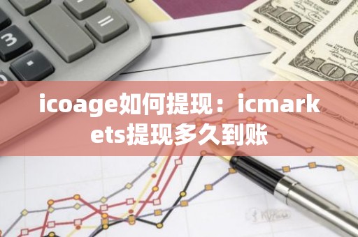 icoage如何提现：icmarkets提现多久到账