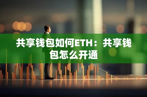 共享钱包如何ETH：共享钱包怎么开通