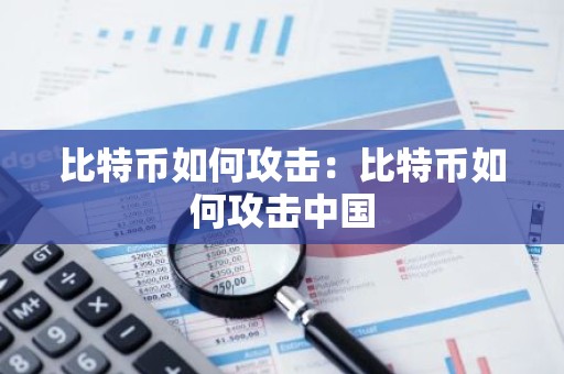 比特币如何攻击：比特币如何攻击中国