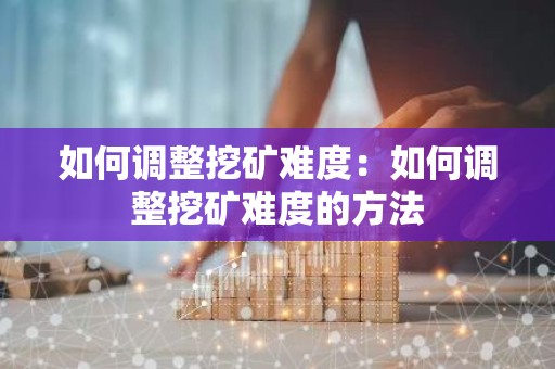 如何调整挖矿难度：如何调整挖矿难度的方法