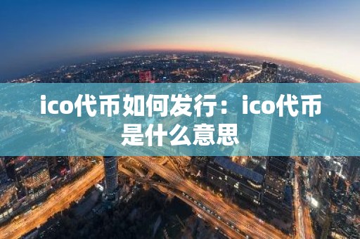 ico代币如何发行：ico代币是什么意思