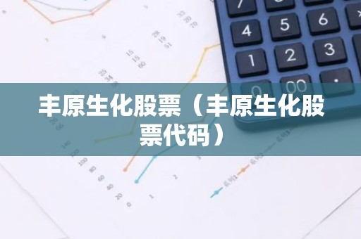 丰原生化股票（丰原生化股票代码）