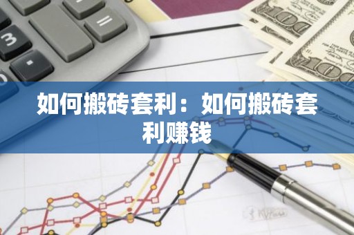 如何搬砖套利：如何搬砖套利赚钱