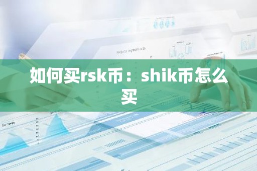 如何买rsk币：shik币怎么买