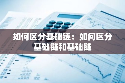 如何区分基础链：如何区分基础链和基础链