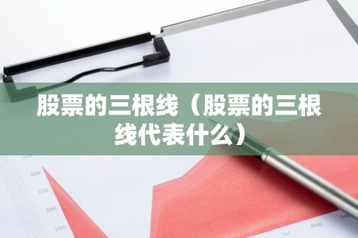 股票的三根线（股票的三根线代表什么）