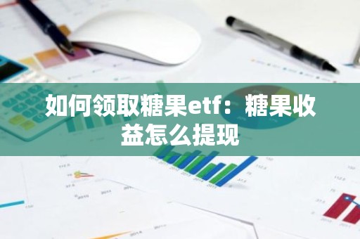 如何领取糖果etf：糖果收益怎么提现