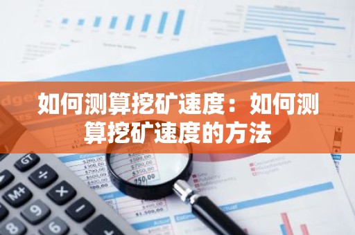 如何测算挖矿速度：如何测算挖矿速度的方法