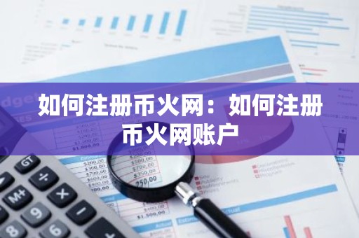 如何注册币火网：如何注册币火网账户