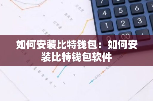 如何安装比特钱包：如何安装比特钱包软件