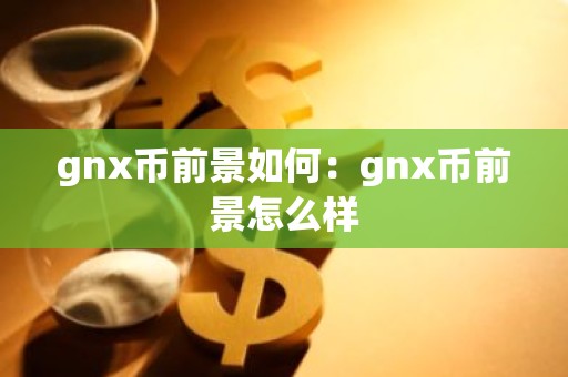 gnx币前景如何：gnx币前景怎么样