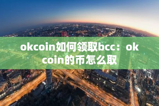 okcoin如何领取bcc：okcoin的币怎么取