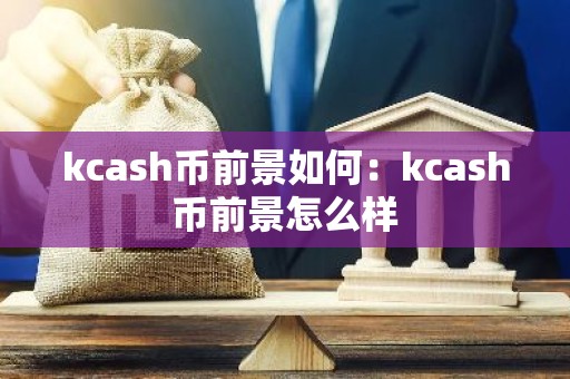 kcash币前景如何：kcash币前景怎么样