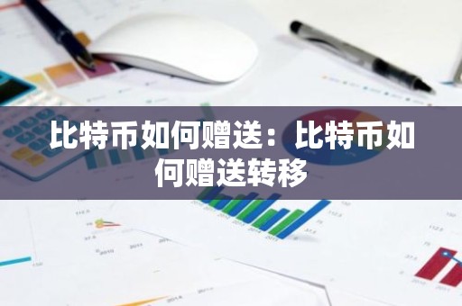 比特币如何赠送：比特币如何赠送转移