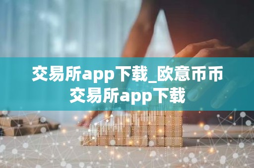 交易所app下载_欧意币币交易所app下载