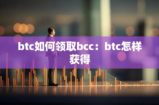 btc如何领取bcc：btc怎样获得