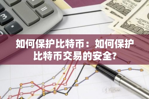 如何保护比特币：如何保护比特币交易的安全?