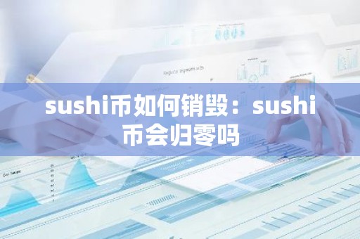 sushi币如何销毁：sushi币会归零吗