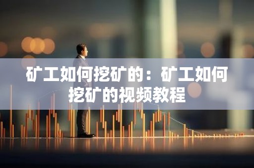 矿工如何挖矿的：矿工如何挖矿的视频教程