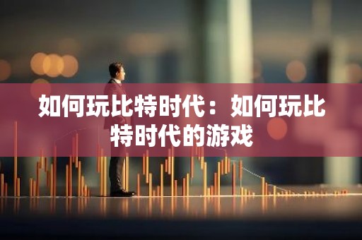 如何玩比特时代：如何玩比特时代的游戏