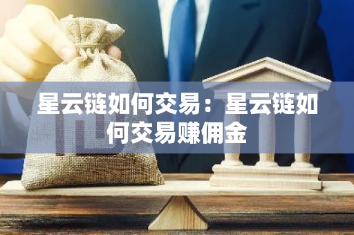 星云链如何交易：星云链如何交易赚佣金