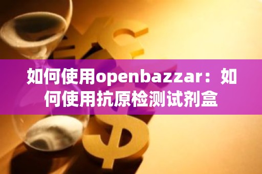 如何使用openbazzar：如何使用抗原检测试剂盒