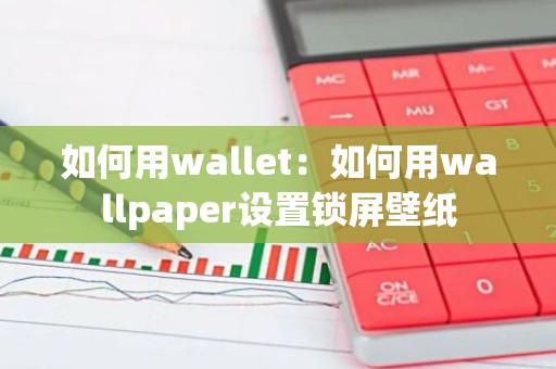 如何用wallet：如何用wallpaper设置锁屏壁纸