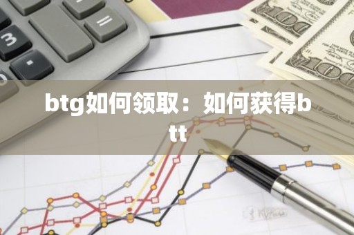 btg如何领取：如何获得btt