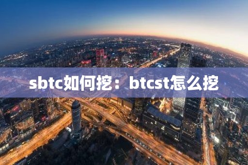 sbtc如何挖：btcst怎么挖