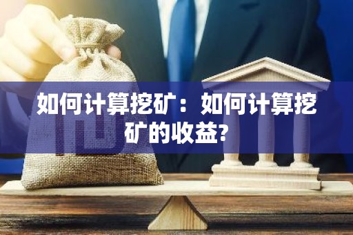 如何计算挖矿：如何计算挖矿的收益?