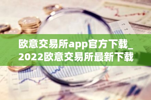 欧意交易所app官方下载_2022欧意交易所最新下载