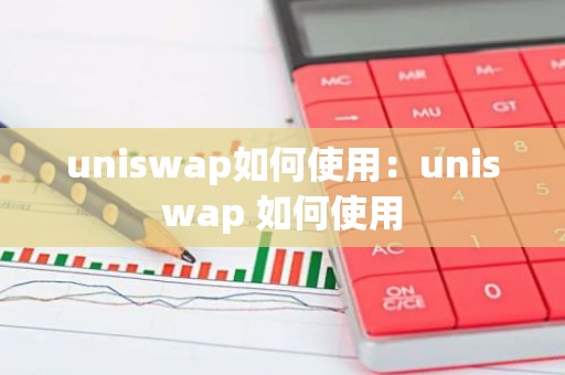 uniswap如何使用：uniswap 如何使用