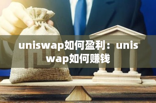 uniswap如何盈利：uniswap如何赚钱