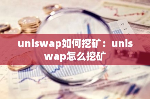 uniswap如何挖矿：uniswap怎么挖矿