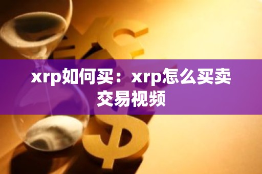xrp如何买：xrp怎么买卖交易视频