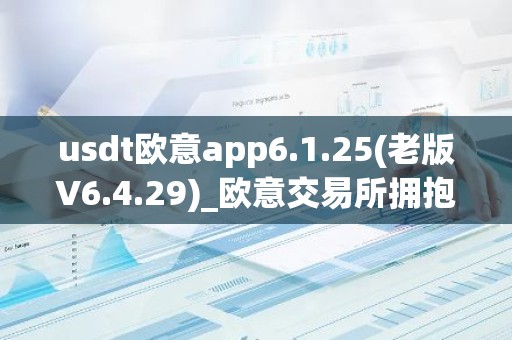 usdt欧意app6.1.25(老版V6.4.29)_欧意交易所拥抱数字货币
