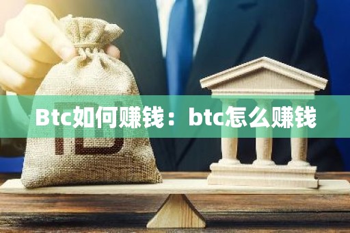 Btc如何赚钱：btc怎么赚钱