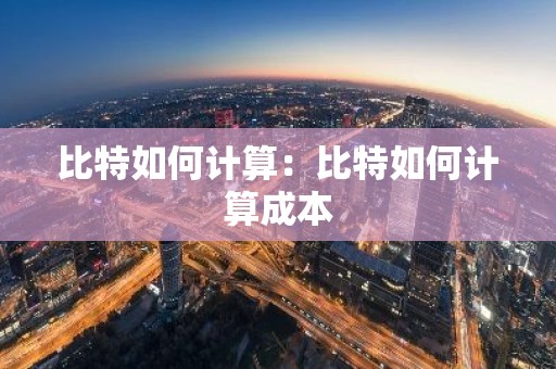 比特如何计算：比特如何计算成本