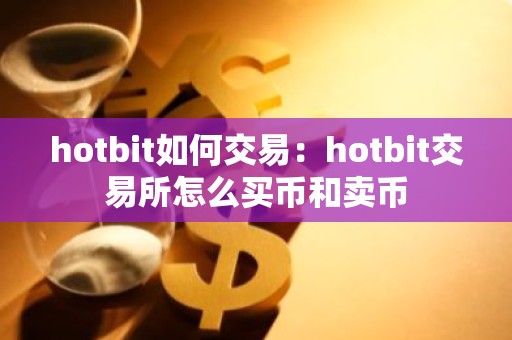 hotbit如何交易：hotbit交易所怎么买币和卖币