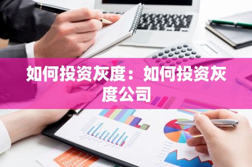 如何投资灰度：如何投资灰度公司