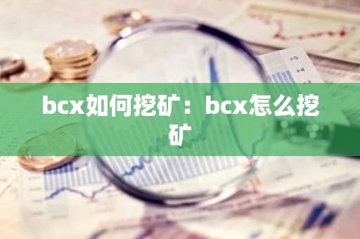 bcx如何挖矿：bcx怎么挖矿