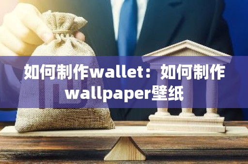 如何制作wallet：如何制作wallpaper壁纸